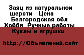 Заяц из натуральной шерсти › Цена ­ 500 - Белгородская обл. Хобби. Ручные работы » Куклы и игрушки   